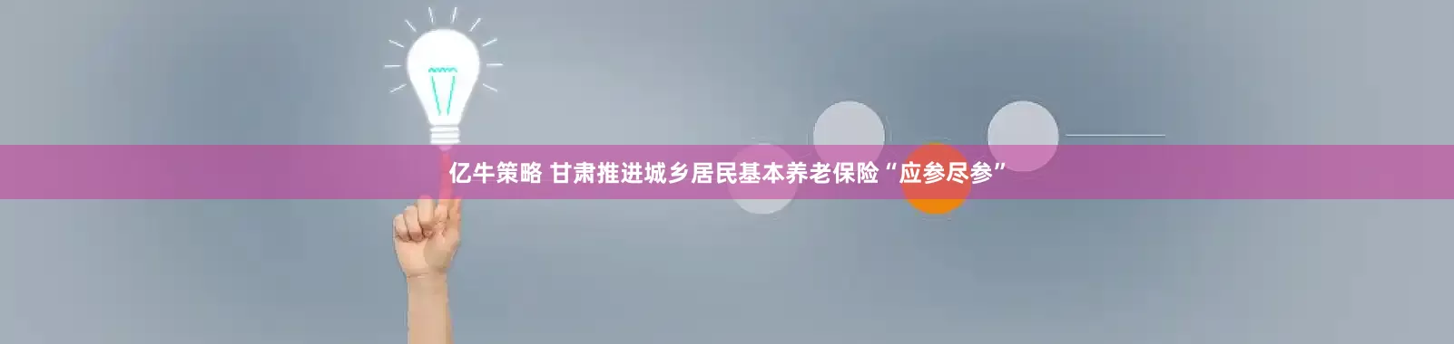 亿牛策略 甘肃推进城乡居民基本养老保险“应参尽参”