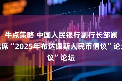 牛点策略 中国人民银行副行长邹澜出席“2025年布达佩斯人民币倡议”论坛