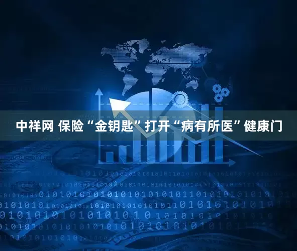 中祥网 保险“金钥匙”打开“病有所医”健康门