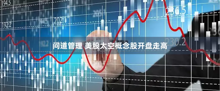 问道管理 美股太空概念股开盘走高