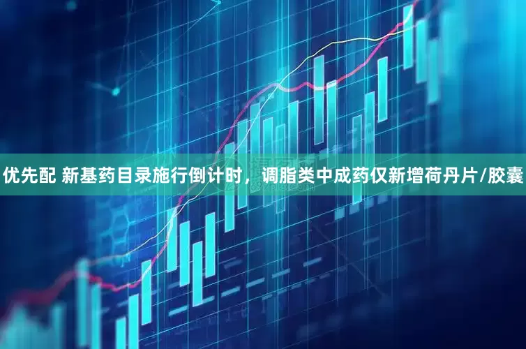 优先配 新基药目录施行倒计时，调脂类中成药仅新增荷丹片/胶囊